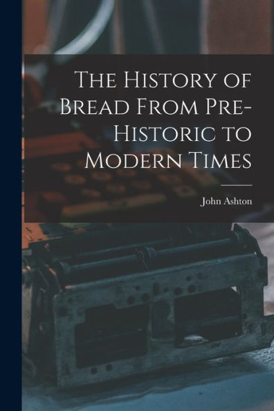 The History Of Bread From Pre-Historic To Modern Times