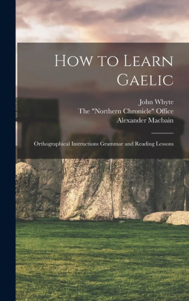 How To Learn Gaelic: Orthographical Instructions Grammar And Reading Lessons