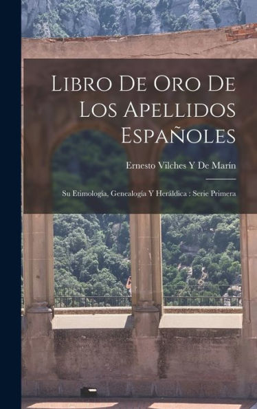 Libro De Oro De Los Apellidos Españoles: Su Etimología, Genealogía Y Heráldica: Serie Primera (Spanish Edition)