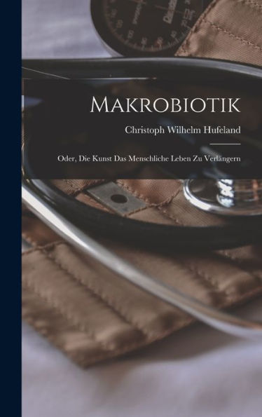 Makrobiotik; Oder, Die Kunst Das Menschliche Leben Zu Verlängern (German Edition)