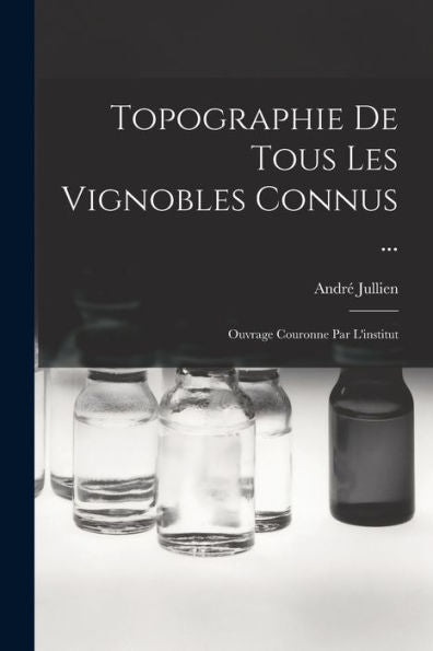 Topographie De Tous Les Vignobles Connus ...: Ouvrage Couronne Par L'Institut (French Edition)