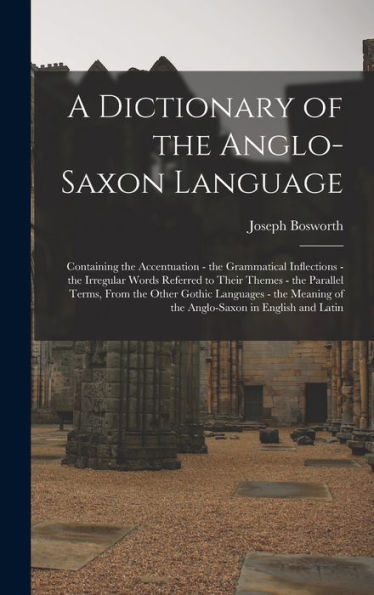 A Dictionary Of The Anglo-Saxon Language: Containing The Accentuation - The Grammatical Inflections - The Irregular Words Referred To Their Themes - ... Of The Anglo-Saxon In English And Latin