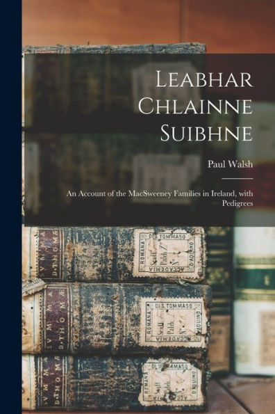 Leabhar Chlainne Suibhne: An Account Of The Macsweeney Families In Ireland, With Pedigrees (Irish Edition)