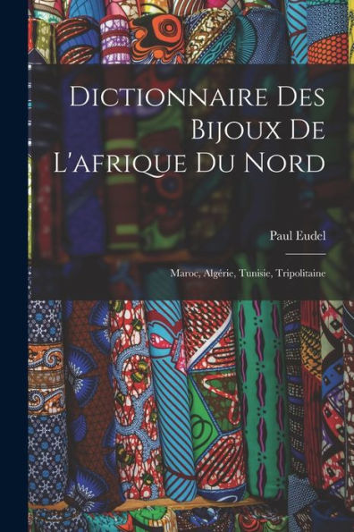 Dictionnaire Des Bijoux De L'Afrique Du Nord: Maroc, Algérie, Tunisie, Tripolitaine (French Edition)