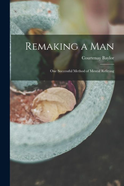 Remaking A Man: One Successful Method Of Mental Refitting
