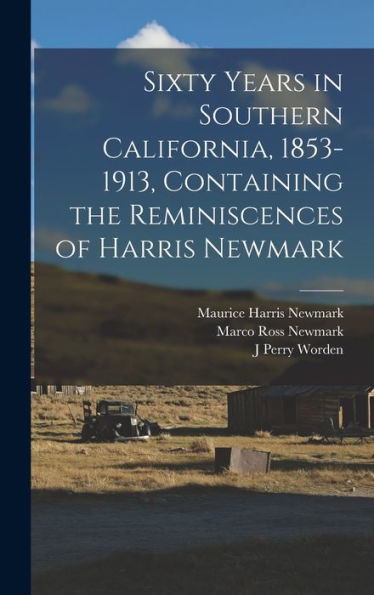 Sixty Years In Southern California, 1853-1913, Containing The Reminiscences Of Harris Newmark