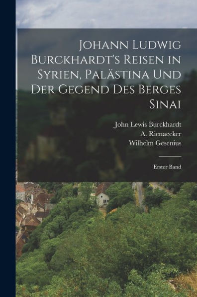 Johann Ludwig Burckhardt'S Reisen In Syrien, Palästina Und Der Gegend Des Berges Sinai: Erster Band (German Edition)