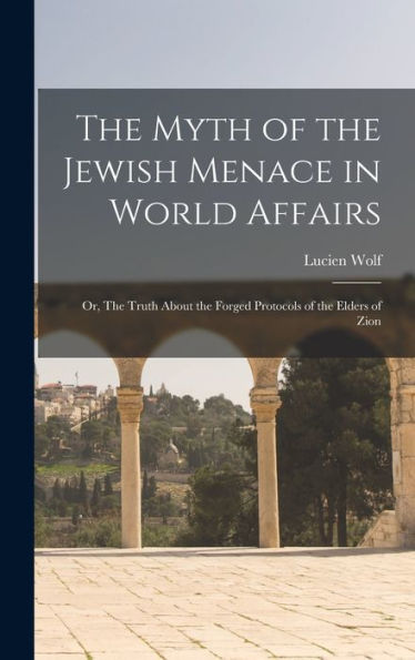 The Myth Of The Jewish Menace In World Affairs; Or, The Truth About The Forged Protocols Of The Elders Of Zion