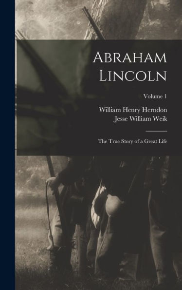 Abraham Lincoln; The True Story Of A Great Life; Volume 1