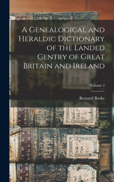 A Genealogical And Heraldic Dictionary Of The Landed Gentry Of Great Britain And Ireland; Volume 2