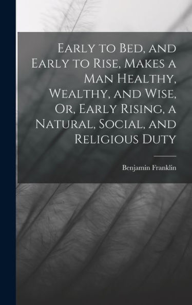 Early To Bed, And Early To Rise, Makes A Man Healthy, Wealthy, And Wise, Or, Early Rising, A Natural, Social, And Religious Duty