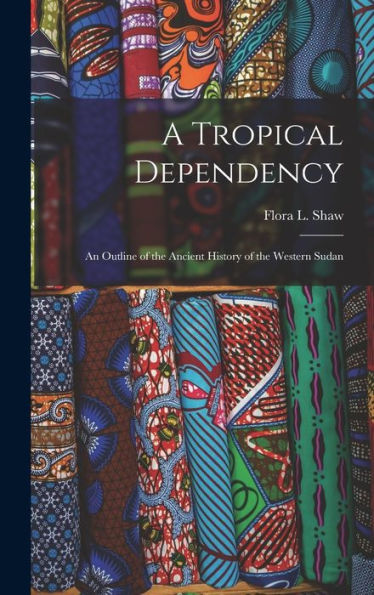 A Tropical Dependency: An Outline Of The Ancient History Of The Western Sudan