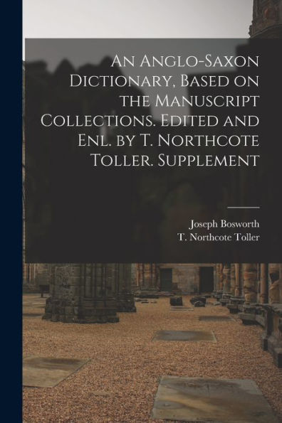 An Anglo-Saxon Dictionary, Based On The Manuscript Collections. Edited And Enl. By T. Northcote Toller. Supplement