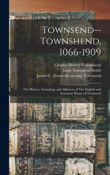 Townsend--Townshend, 1066-1909: The History, Genealogy And Alliances Of The English And American House Of Townsend