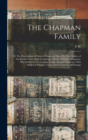 The Chapman Family: Or The Descendants Of Robert Chapman, One Of The First Settlers Of Say-Brook, Conn., With Genealogical Notes Of William Chapman, ... At Windsor, Conn.; John Chapman, Of Stoningt