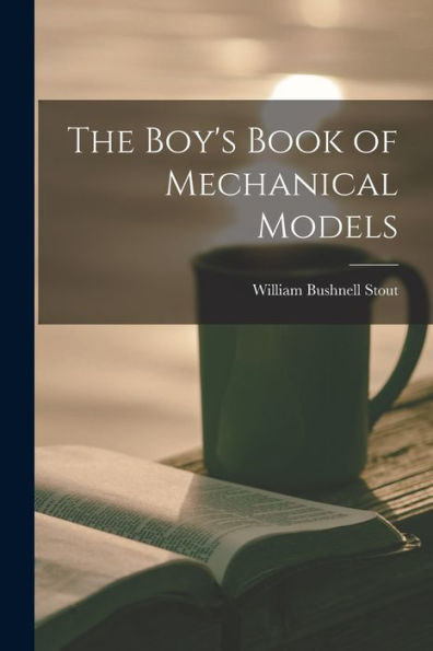 The Boy'S Book Of Mechanical Models