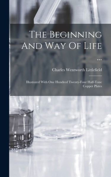 The Beginning And Way Of Life ...: Illustrated With One Hundred Twenty-Four Half-Tone Copper Plates