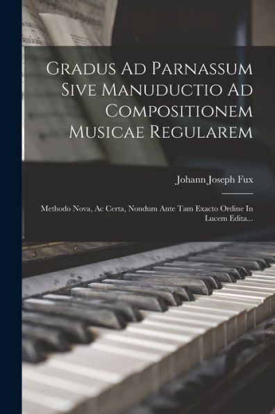 Gradus Ad Parnassum Sive Manuductio Ad Compositionem Musicae Regularem: Methodo Nova, Ac Certa, Nondum Ante Tam Exacto Ordine In Lucem Edita... (Latin Edition)