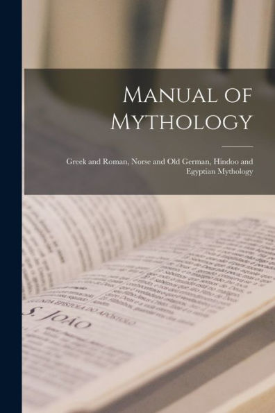 Manual Of Mythology: Greek And Roman, Norse And Old German, Hindoo And Egyptian Mythology