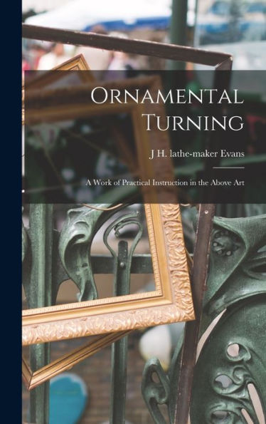 Ornamental Turning; A Work Of Practical Instruction In The Above Art