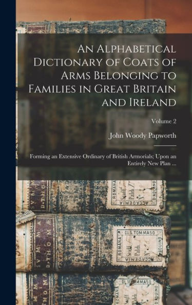 An Alphabetical Dictionary Of Coats Of Arms Belonging To Families In Great Britain And Ireland: Forming An Extensive Ordinary Of British Armorials; Upon An Entirely New Plan ...; Volume 2