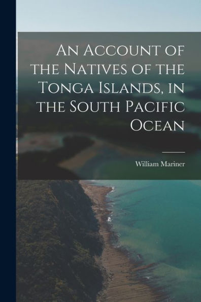 An Account Of The Natives Of The Tonga Islands, In The South Pacific Ocean