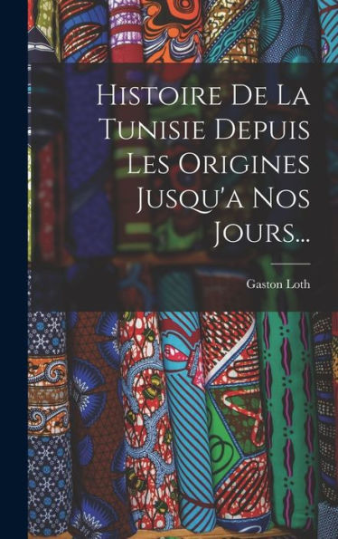 Histoire De La Tunisie Depuis Les Origines Jusqu'A Nos Jours... (French Edition)