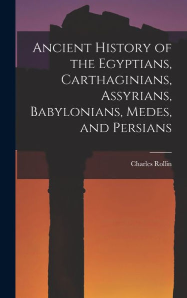 Ancient History Of The Egyptians, Carthaginians, Assyrians, Babylonians, Medes, And Persians