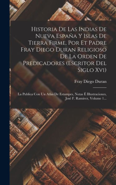 Historia De Las Indias De Nueva España Y Islas De Tierra Firme, Por Et Padre Fray Diego Duran Religioso De La Orden De Predicadores (Escritor Del ... F. Ramirez, Volume 1... (Spanish Edition)