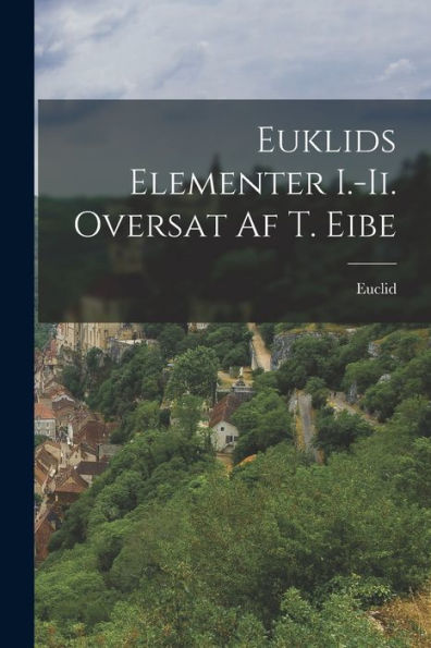 Euklids Elementer I.-Ii. Oversat Af T. Eibe (Danish Edition)