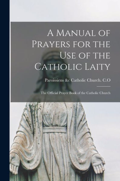 A Manual Of Prayers For The Use Of The Catholic Laity: The Official Prayer Book Of The Catholic Church