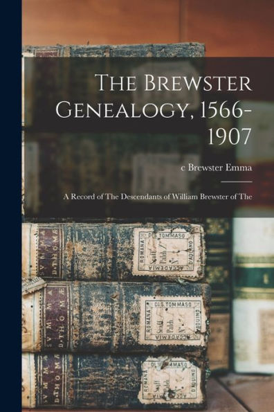 The Brewster Genealogy, 1566-1907; A Record Of The Descendants Of William Brewster Of The