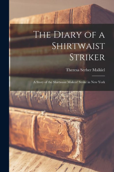 The Diary Of A Shirtwaist Striker: A Story Of The Shirtwaist Makers' Strike In New York