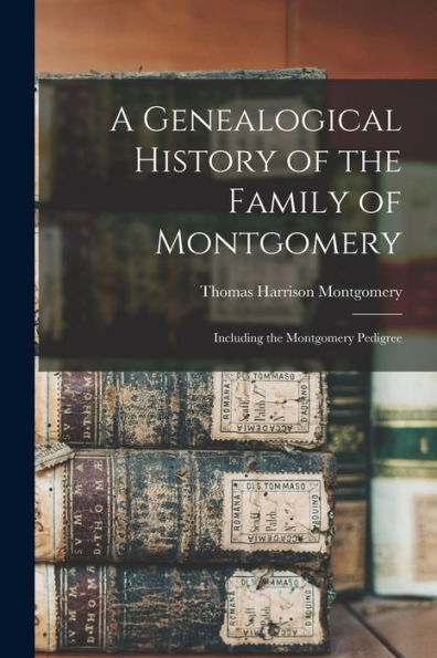 A Genealogical History Of The Family Of Montgomery: Including The Montgomery Pedigree