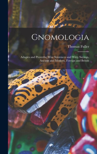 Gnomologia: Adagies And Proverbs; Wise Sentences And Witty Sayings, Ancient And Modern, Foreign And British