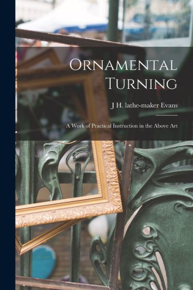 Ornamental Turning; A Work Of Practical Instruction In The Above Art