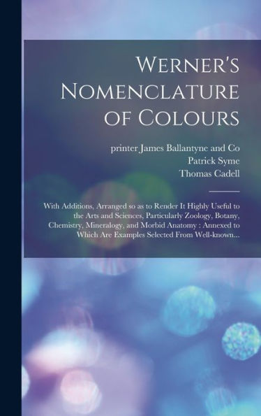 Werner'S Nomenclature Of Colours: With Additions, Arranged So As To Render It Highly Useful To The Arts And Sciences, Particularly Zoology, Botany, ... Are Examples Selected From Well-Known...