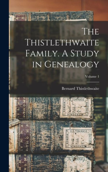 The Thistlethwaite Family. A Study In Genealogy; Volume 1