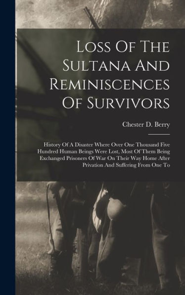 Loss Of The Sultana And Reminiscences Of Survivors: History Of A Disaster Where Over One Thousand Five Hundred Human Beings Were Lost, Most Of Them ... After Privation And Suffering From One To