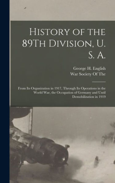 History Of The 89Th Division, U. S. A.: From Its Organization In 1917, Through Its Operations In The World War, The Occupation Of Germany And Until Demobilization In 1919