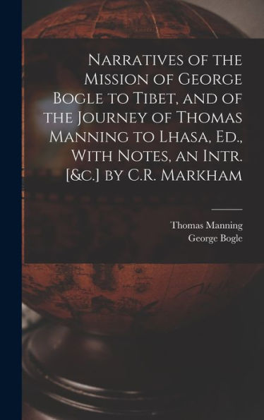 Narratives Of The Mission Of George Bogle To Tibet, And Of The Journey Of Thomas Manning To Lhasa, Ed., With Notes, An Intr. [&C.] By C.R. Markham