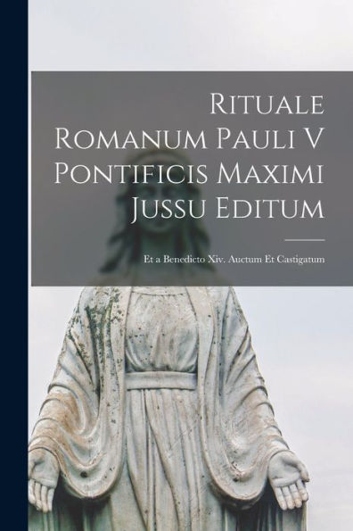 Rituale Romanum Pauli V Pontificis Maximi Jussu Editum: Et A Benedicto Xiv. Auctum Et Castigatum (Latin Edition)
