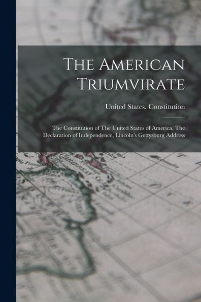 The American Triumvirate: The Constitution Of The United States Of America, The Declaration Of Independence, Lincoln'S Gettysburg Address