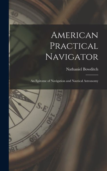 American Practical Navigator: An Epitome Of Navigation And Nautical Astronomy