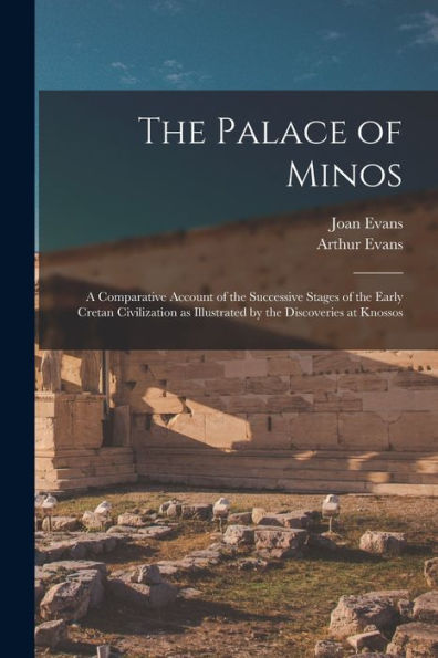 The Palace Of Minos: A Comparative Account Of The Successive Stages Of The Early Cretan Civilization As Illustrated By The Discoveries At Knossos