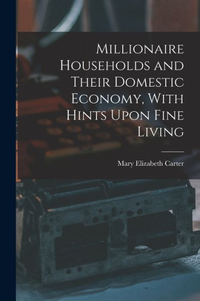 Millionaire Households And Their Domestic Economy, With Hints Upon Fine Living