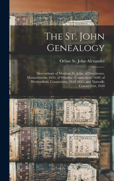 The St. John Genealogy; Descendants Of Matthias St. John, Of Dorchester, Massachusetts, 1634, Of Windsor, Connecticut, 1640, Of Wethersfield, Connecticut, 1643-1645, And Norwalk, Connecticut, 1650