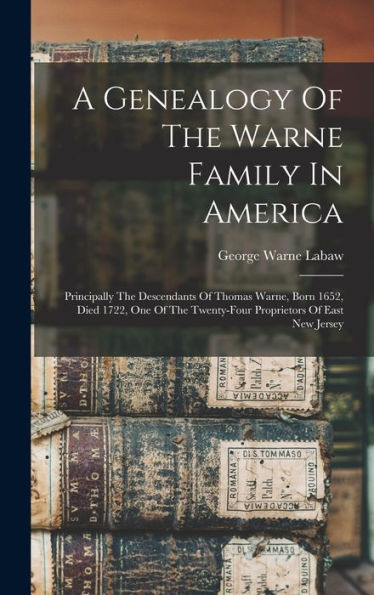 A Genealogy Of The Warne Family In America: Principally The Descendants Of Thomas Warne, Born 1652, Died 1722, One Of The Twenty-Four Proprietors Of East New Jersey