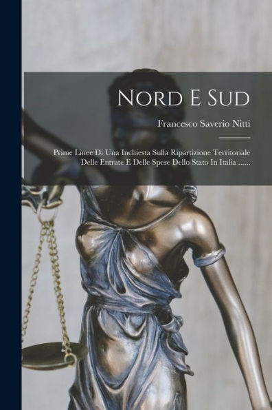 Nord E Sud: Prime Linee Di Una Inchiesta Sulla Ripartizione Territoriale Delle Entrate E Delle Spese Dello Stato In Italia ...... (Italian Edition)