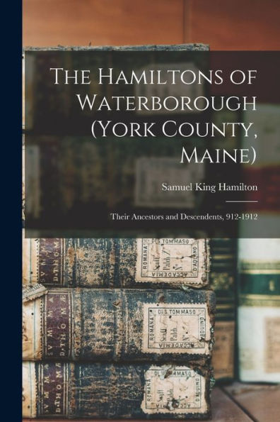 The Hamiltons Of Waterborough (York County, Maine): Their Ancestors And Descendents, 912-1912